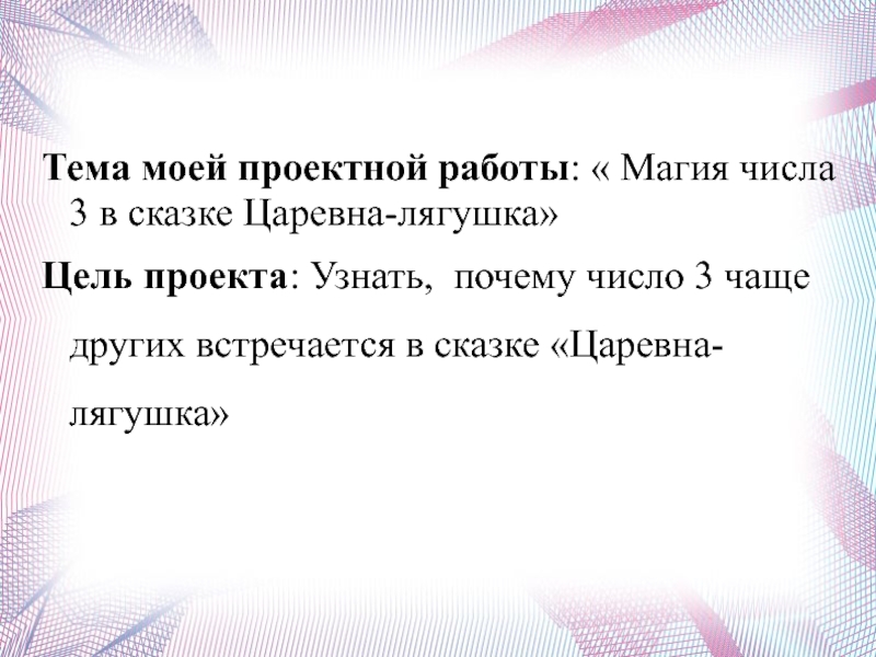 Тема моей проектной работы: « Магия числа 3 в сказке Царевна-лягушка»Цель проекта: Узнать, почему число 3 чаще