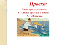 проект имя прилагательное с казке А.С.Пушкина №Сказка о рыбаке и рыбки