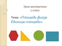 Презентация по математике на тему: Площадь фигур. Единицы измерения (2 класс)