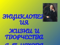 Презентация по литературе на тему Энциклопедия жизни и творчества А.П.Чехова