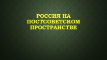 Презентация по истории на тему: Россия на постсоветском пространстве