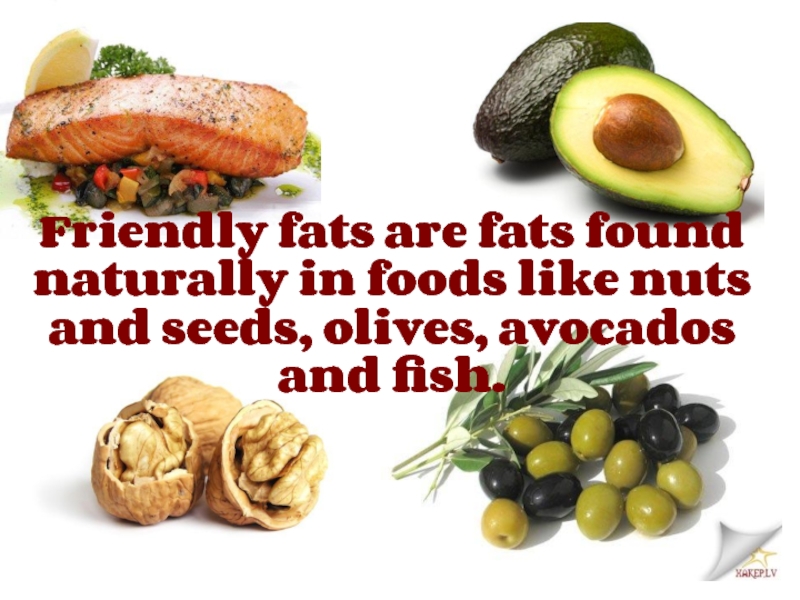 Friendly fats are fats found naturally in foods like nuts and seeds, olives, avocados and fish.