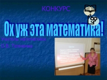 Презентация внеклассного мероприятия по математике Ох уж эта математика