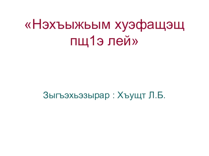 «Нэхъыжьым хуэфащэщ пщ1э лей»Зыгъэхьэзырар : Хъущт Л.Б.