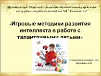 Презентация для педагогов на тему:  Игровые методики развития интеллекта в работе с талантливыми детьми