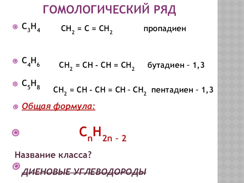 Гомологический рядC3H4C4H6C5H8Общая формула:       CnH2n – 2Название класса?ДИЕНОВЫЕ УГЛЕВОДОРОДЫCH2 = C =