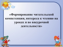 Презентация литературному чтению: Формирование читательской компетенции, интереса к чтению через урочную, внеурочную деятельность и внеклассную работу