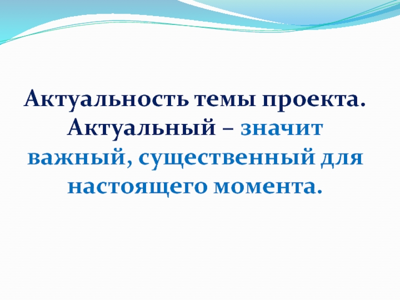 Актуальность темы проекта.Актуальный – значит важный, существенный для настоящего момента.