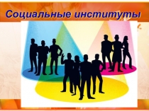 Презентация по обществознанию Социальные институты (11 класс0