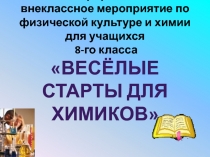 Интегрированное внеклассное мероприятие по физической культуре и химии для учащихся 8-х классовВЕСЁЛЫЕ СТАРТЫ ДЛЯ ХИМИКОВ