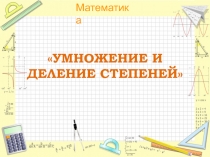 ПрезентацияУмножение и деление степеней