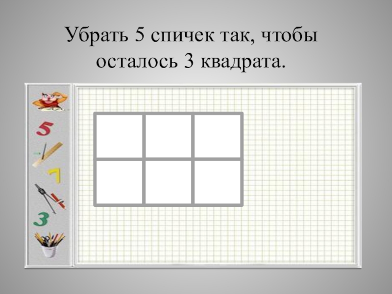 2 вместо 6. Убери 5 палочек так чтобы осталось 3 квадрата. Убери 3 спички так чтобы осталось 3 квадрата. Убери три палочки так чтобы осталось три квадрата. Убери 4 спички так чтобы осталось 2 квадрата.