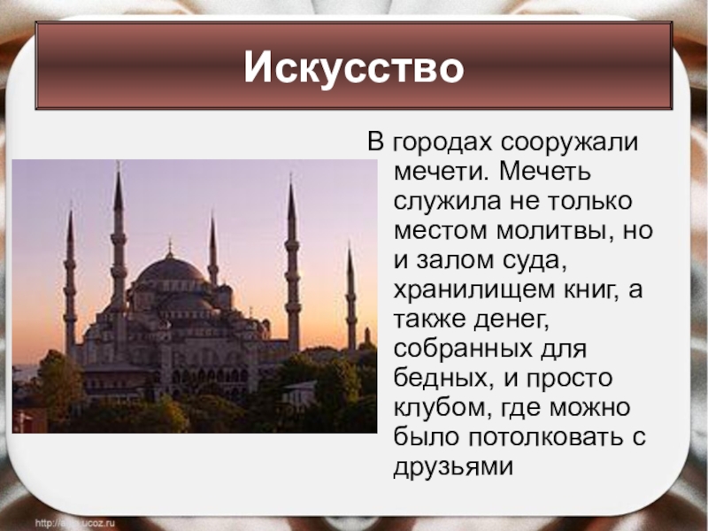 В городах сооружали мечети. Мечеть служила не только местом молитвы, но и залом суда, хранилищем книг, а