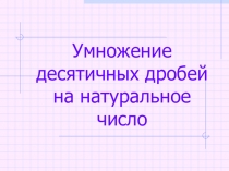 Презентация по математике на тему Умножение десятичных дробей на натуральное число