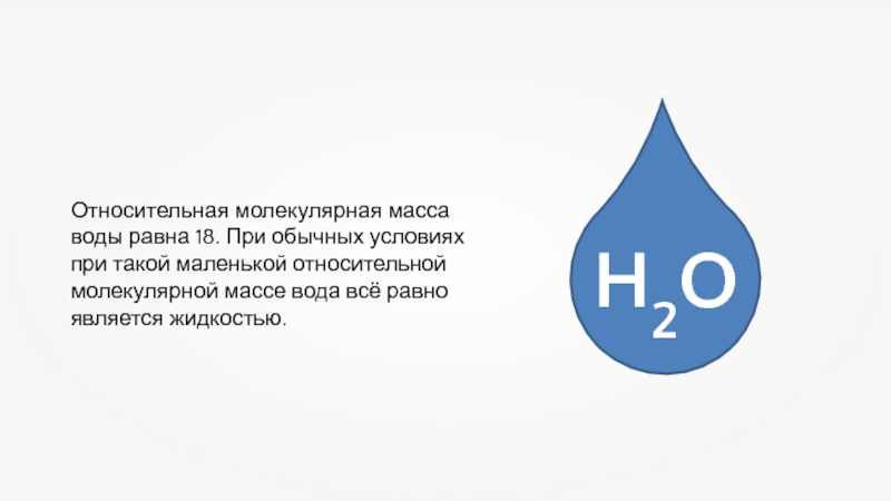 Относительная молекулярная масса воды равна 18. При обычных условиях при такой маленькой относительной молекулярной массе вода всё