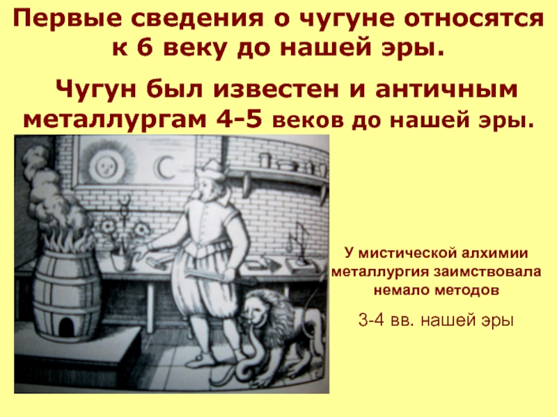 Первые сведения о чугуне относятся к 6 веку до нашей эры. Чугун был известен и античным металлургам 4-5