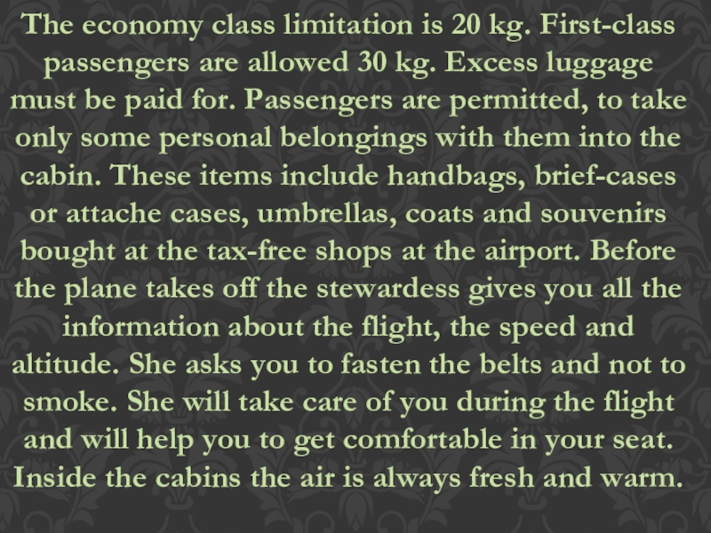 The economy class limitation is 20 kg. First-class passengers are allowed 30 kg. Excess luggage must be