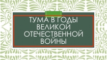 Презентация по краеведению на тему Тума в годы Великой Отечественной войны