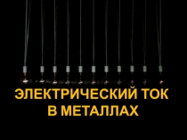 ПРЕЗЕНТАЦИЯ ПО ФИЗИКЕ НА ТЕМУ ЭЛЕКТРИЧЕСКИЙ ТОК В МЕТАЛЛАХ (10 класс)