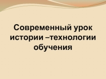 Презентация Современный урок истории - технологии обучения