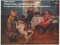 Подготовка к сочинению-рассказу по картине Ф.П.РешетниковаОпять двойка