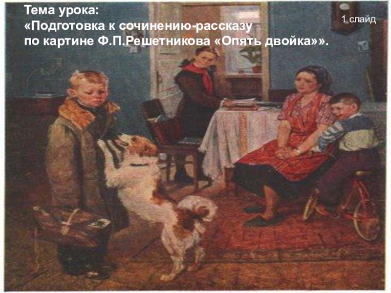 Презентация Подготовка к сочинению-рассказу по картине Ф.П.РешетниковаОпять двойка