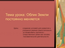 Презентация к уроку окружающего мира Облик Земли постоянно меняется