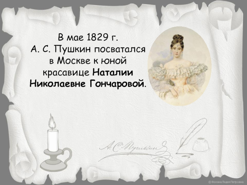 В мае 1829 г.  А. С. Пушкин посватался в Москве к юной красавице Наталии Николаевне Гончаровой.