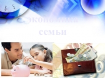 Презентация по обществознанию на тему Экономика семьи.