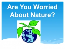 Презентация Are You Worried About Nature?