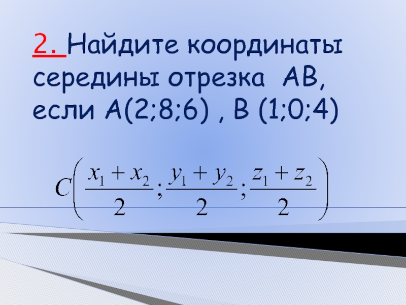 2. Найдите координаты середины отрезка АВ, если А(2;8;6) , В (1;0;4)