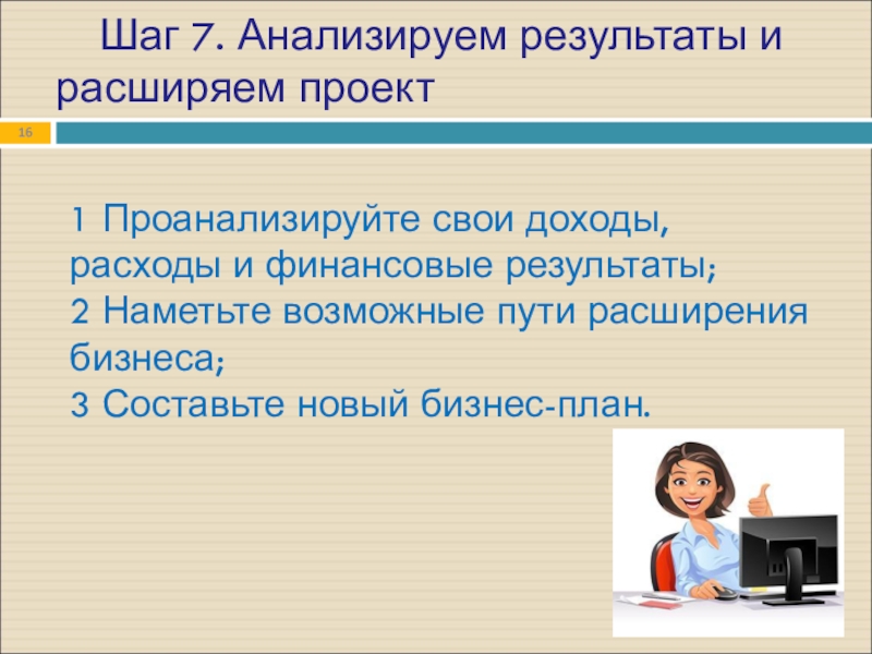 Шаг 7. Анализируем результаты и расширяем проект1 Проанализируйте свои доходы, расходы и финансовые результаты;2 Наметьте возможные пути расширения