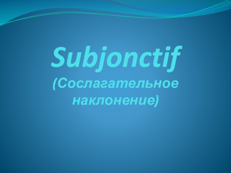 Презентация Презентация по французскому языку на тему Subjonctif (Сослагательное наклонение) (10-11 классы)