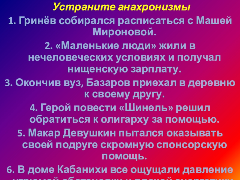 Устраните анахронизмы1. Гринёв собирался расписаться с Машей Мироновой.2. «Маленькие люди» жили в нечеловеческих условиях и получал