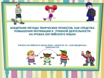 Внедрение метода творческих проектов, как средства повышения мотивации к учебной деятельности на уроках английского языка