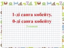 Презентация 1-ді, 0-ді санға көбейту
