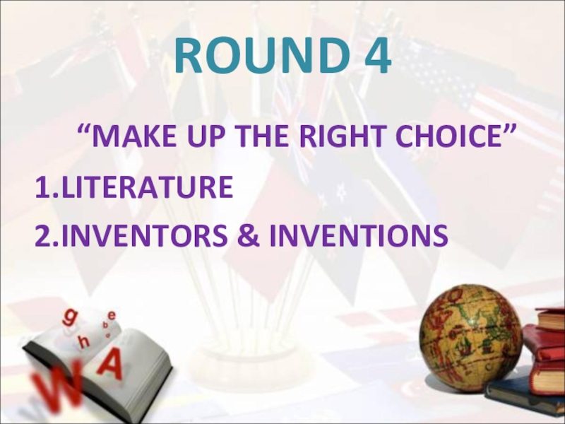 ROUND 4   “MAKE UP THE RIGHT CHOICE”1.LITERATURE2.INVENTORS & INVENTIONS