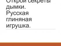 Презентация по ИЗО на тему Открой секреты дымки. Русская глиняная игрушка.