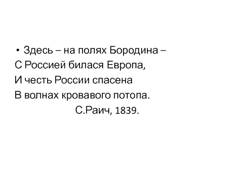Здесь – на полях Бородина – С Россией билася Европа,И честь России спасенаВ волнах кровавого потопа.					С.Раич, 1839.