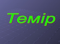 Презентация Темир 9 сынып