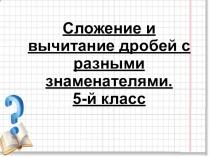 Презентация по математике : Сложение и вычитание дробей с разными знаменателями. 5-й класс