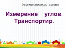 Презентация по математике на тему Измерение углов. Транспортир.