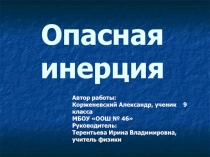 Презентация по физике на тему Опасная инерция (9 класс)Инерция – это явление сохранения скорости тела при отсутствии действия на него других тел. Таким образом, движение тела при отсутствии действия на него других тел называют движением по инерции. Тщател