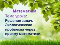 Решение задач. Экологические проблемы через призму математики.
