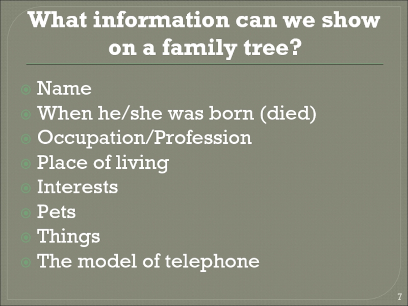 What information can we show on a family tree?NameWhen he/she was born (died)Occupation/ProfessionPlace of livingInterestsPetsThingsThe model of