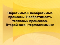 Презентация Обратимые и необратимые процессы. Необратимость тепловых процессов. Второй закон термодинамики