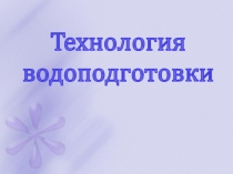 Презентация к уроку по теме : Технология водоподготовки для студентов СПО по специальности: Технология воды, топлива и смазочных материалов