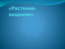Презентация к проекту по биологии Растения-хищники(6-7 класс)