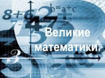 Презентация к уроку алгебры в 10 классе на тему Великие математики