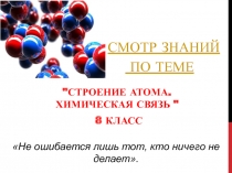 Смотр знаний по теме  строение атома.Химическая связь